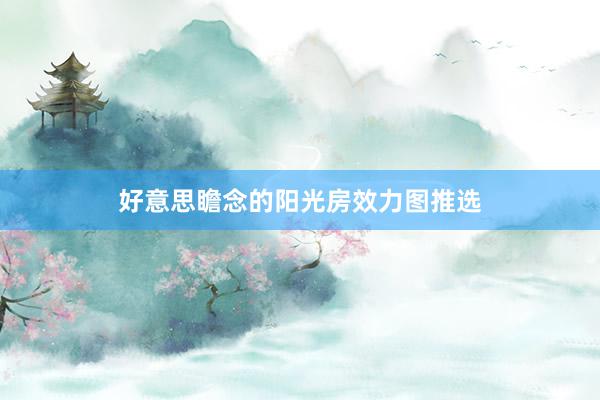 好意思瞻念的阳光房效力图推选