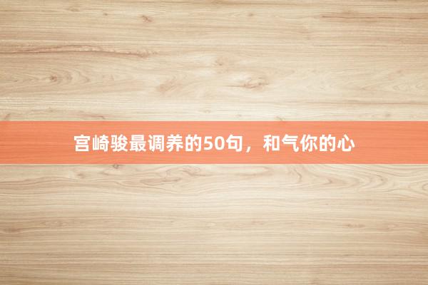 宫崎骏最调养的50句，和气你的心