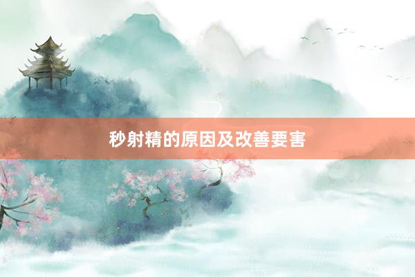 秒射精的原因及改善要害