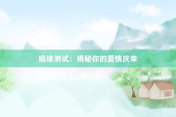 姻缘测试：揭秘你的爱情庆幸