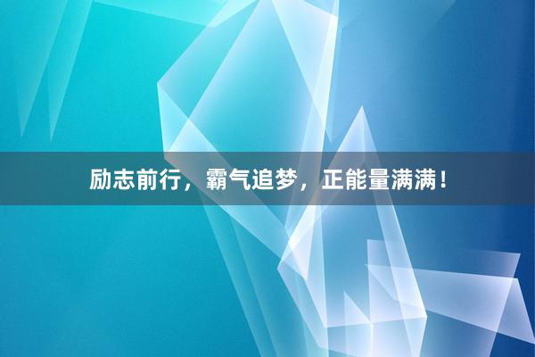 励志前行，霸气追梦，正能量满满！