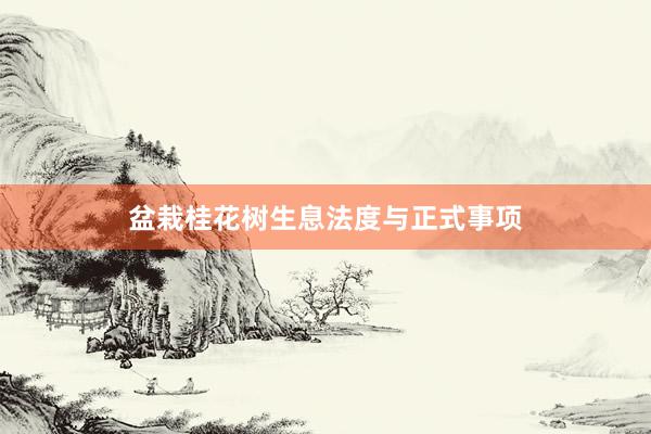 盆栽桂花树生息法度与正式事项
