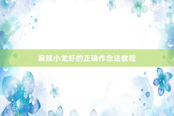 麻辣小龙虾的正确作念法教程