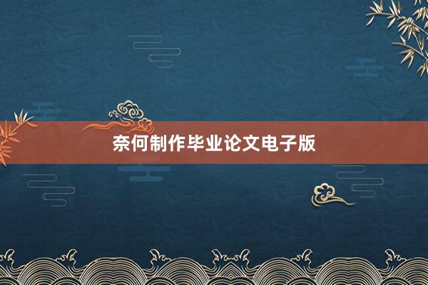 奈何制作毕业论文电子版