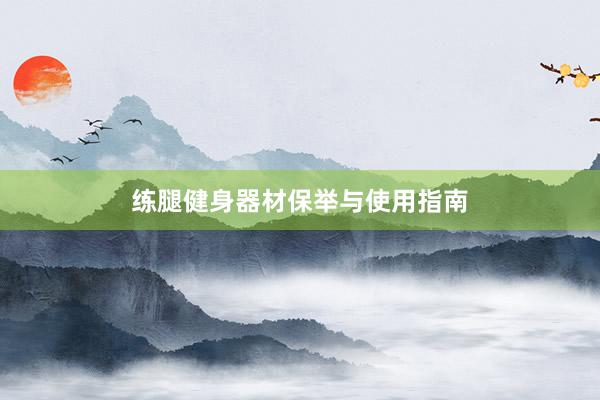 练腿健身器材保举与使用指南